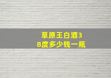 草原王白酒38度多少钱一瓶