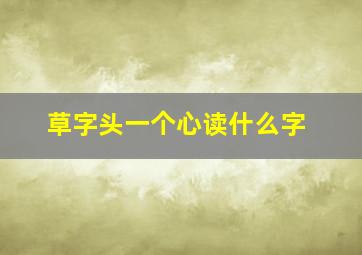 草字头一个心读什么字