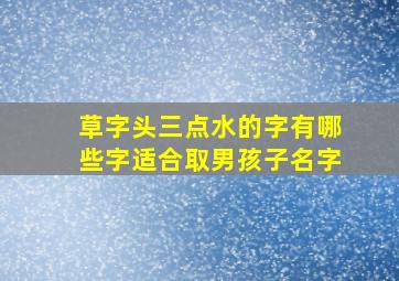 草字头三点水的字有哪些字适合取男孩子名字