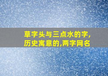 草字头与三点水的字,历史寓意的,两字网名