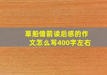 草船借箭读后感的作文怎么写400字左右