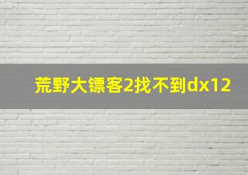 荒野大镖客2找不到dx12