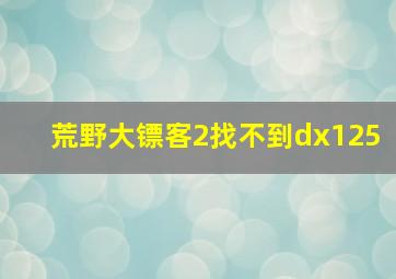 荒野大镖客2找不到dx125