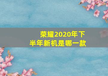 荣耀2020年下半年新机是哪一款