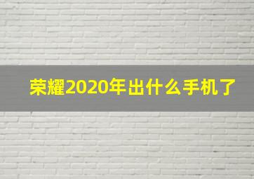 荣耀2020年出什么手机了