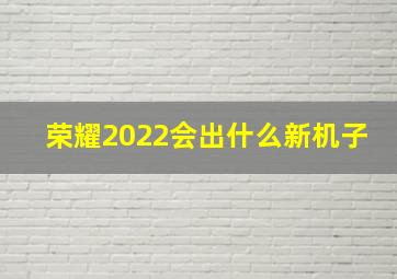 荣耀2022会出什么新机子