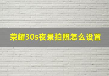 荣耀30s夜景拍照怎么设置