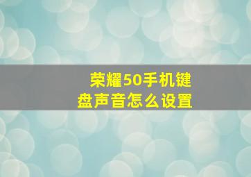 荣耀50手机键盘声音怎么设置