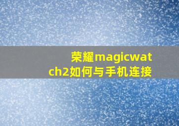 荣耀magicwatch2如何与手机连接