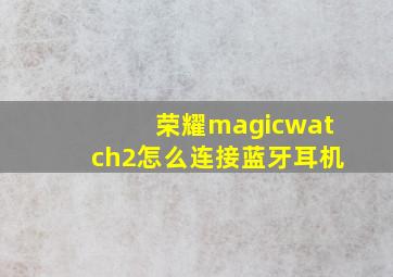 荣耀magicwatch2怎么连接蓝牙耳机