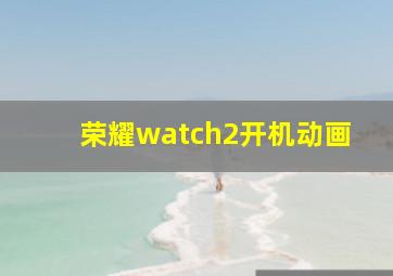 荣耀watch2开机动画