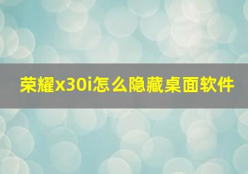 荣耀x30i怎么隐藏桌面软件