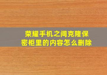 荣耀手机之间克隆保密柜里的内容怎么删除