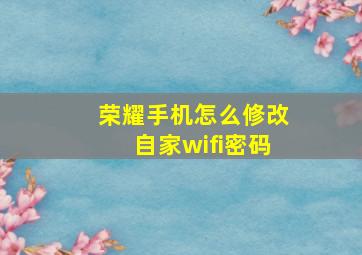 荣耀手机怎么修改自家wifi密码