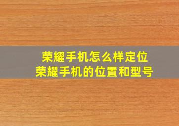 荣耀手机怎么样定位荣耀手机的位置和型号