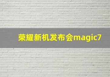 荣耀新机发布会magic7