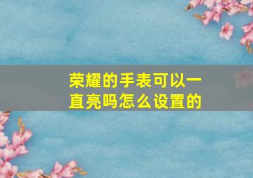 荣耀的手表可以一直亮吗怎么设置的