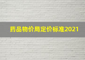 药品物价局定价标准2021