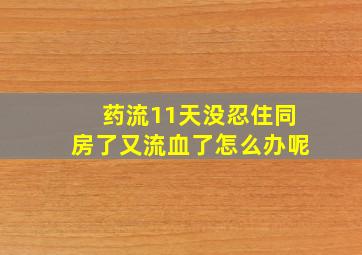 药流11天没忍住同房了又流血了怎么办呢