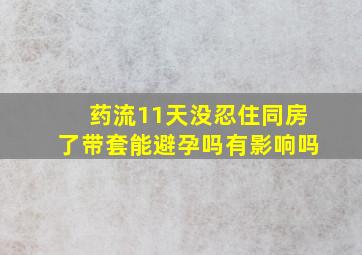 药流11天没忍住同房了带套能避孕吗有影响吗