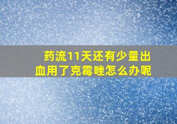 药流11天还有少量出血用了克霉唑怎么办呢