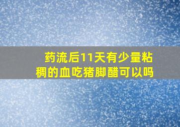 药流后11天有少量粘稠的血吃猪脚醋可以吗