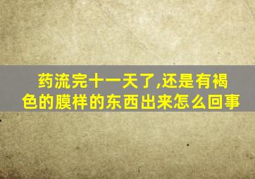 药流完十一天了,还是有褐色的膜样的东西出来怎么回事