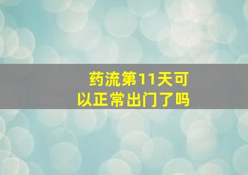 药流第11天可以正常出门了吗