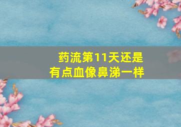 药流第11天还是有点血像鼻涕一样