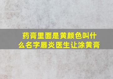 药膏里面是黄颜色叫什么名字唇炎医生让涂黄膏