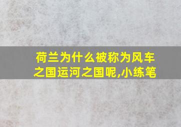 荷兰为什么被称为风车之国运河之国呢,小练笔