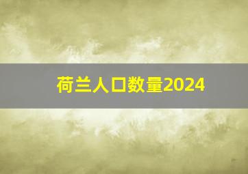 荷兰人口数量2024