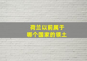 荷兰以前属于哪个国家的领土