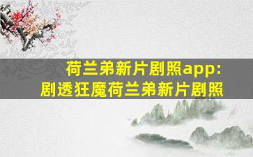 荷兰弟新片剧照app:剧透狂魔荷兰弟新片剧照