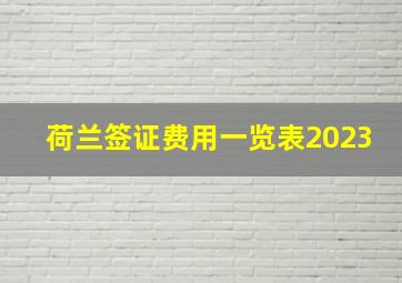 荷兰签证费用一览表2023