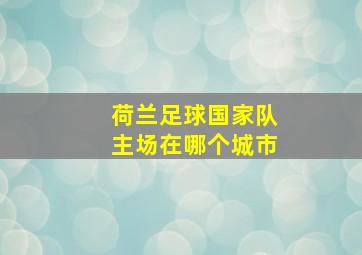 荷兰足球国家队主场在哪个城市