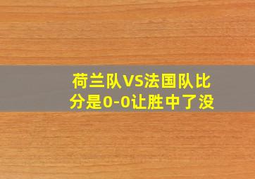 荷兰队VS法国队比分是0-0让胜中了没