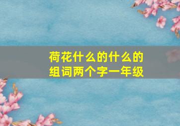 荷花什么的什么的组词两个字一年级