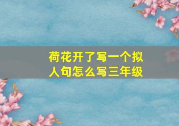 荷花开了写一个拟人句怎么写三年级