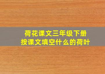 荷花课文三年级下册按课文填空什么的荷叶