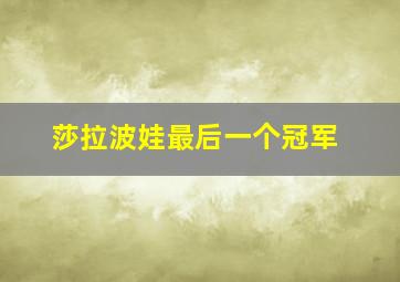 莎拉波娃最后一个冠军