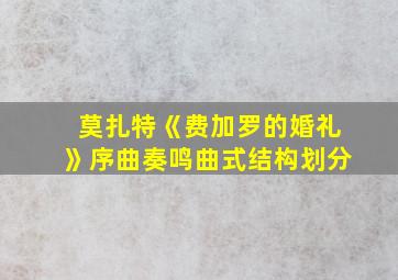 莫扎特《费加罗的婚礼》序曲奏鸣曲式结构划分