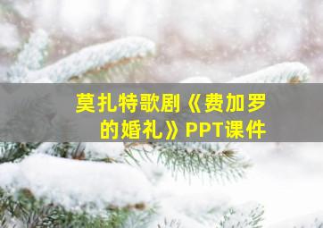 莫扎特歌剧《费加罗的婚礼》PPT课件