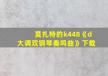 莫扎特的k448《d大调双钢琴奏鸣曲》下载