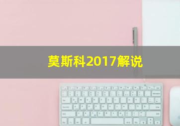 莫斯科2017解说