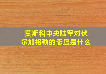 莫斯科中央陆军对伏尔加格勒的态度是什么