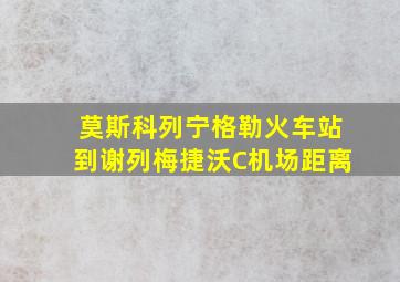 莫斯科列宁格勒火车站到谢列梅捷沃C机场距离