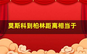 莫斯科到柏林距离相当于