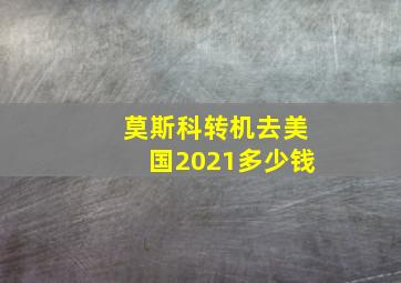 莫斯科转机去美国2021多少钱