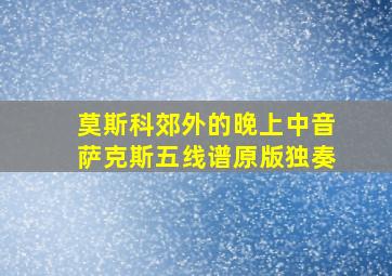 莫斯科郊外的晚上中音萨克斯五线谱原版独奏